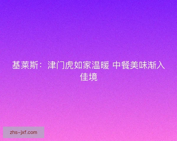 基莱斯：津门虎如家温暖 中餐美味渐入佳境