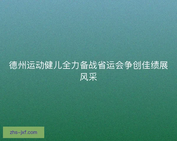 德州运动健儿全力备战省运会争创佳绩展风采