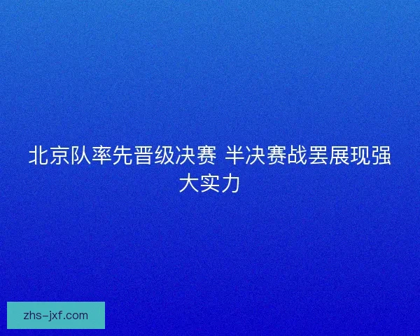 北京队率先晋级决赛 半决赛战罢展现强大实力